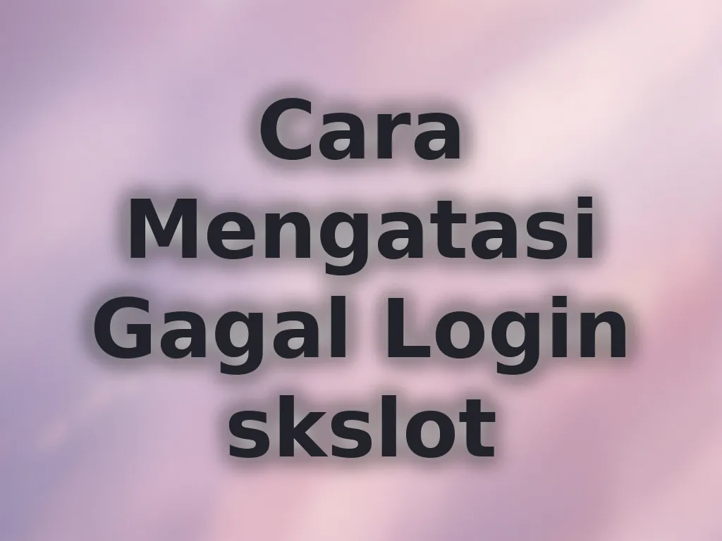 Cara Mengatasi Gagal Login skslot