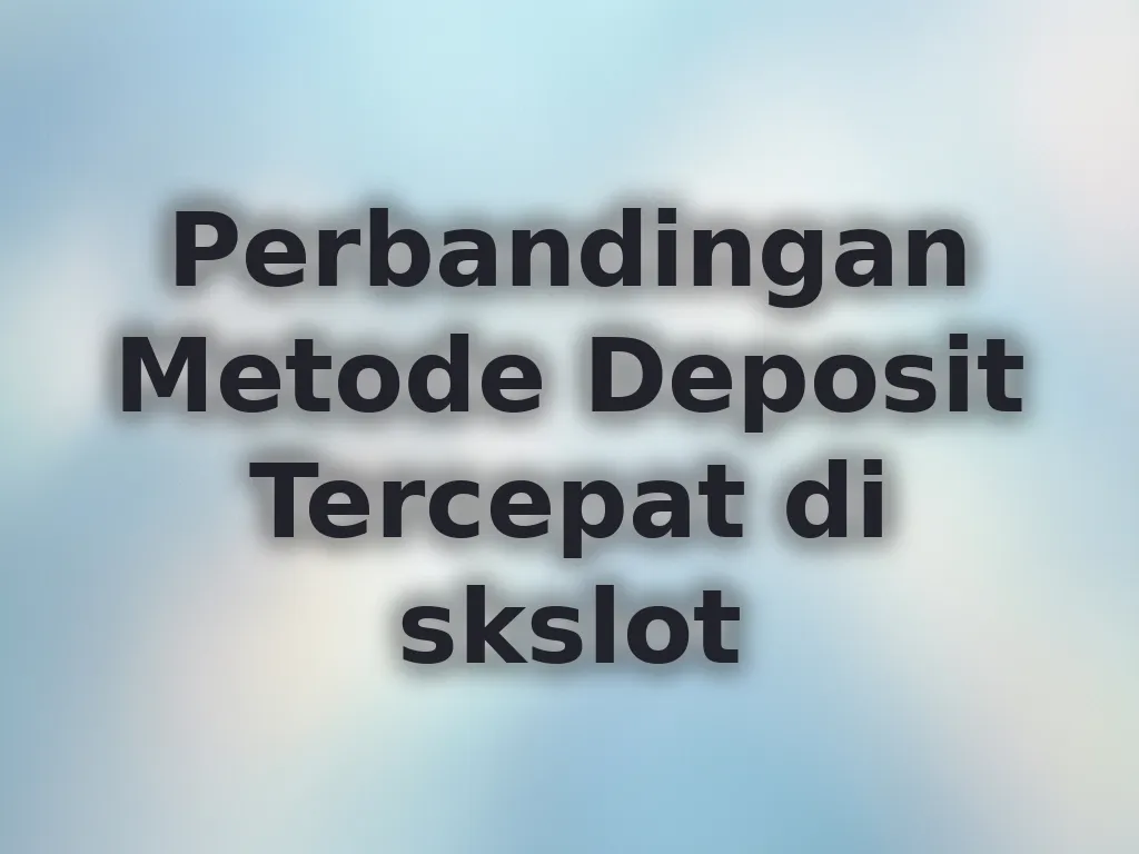 Perbandingan Metode Deposit Tercepat di skslot